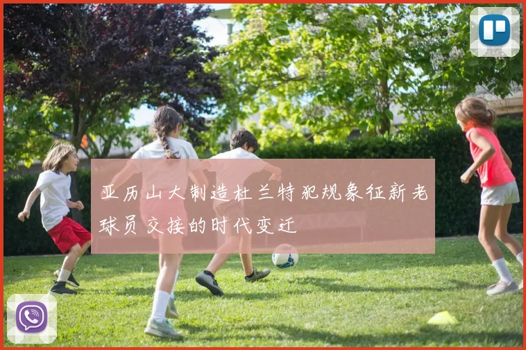 亚历山大制造杜兰特犯规象征新老球员交接的时代变迁