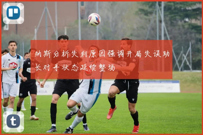 纳斯分析失利原因强调开局失误助长对手状态延续整场
