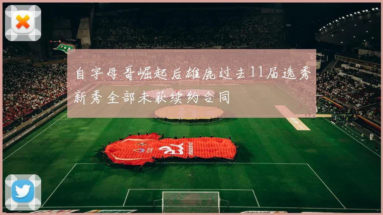 自字母哥崛起后雄鹿过去11届选秀新秀全部未获续约合同