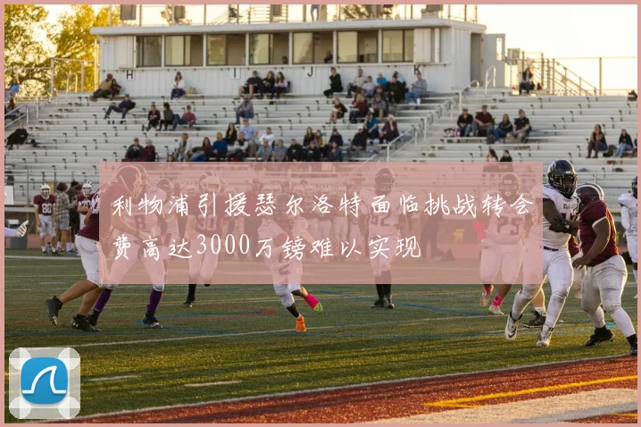 利物浦引援瑟尔洛特面临挑战转会费高达3000万镑难以实现