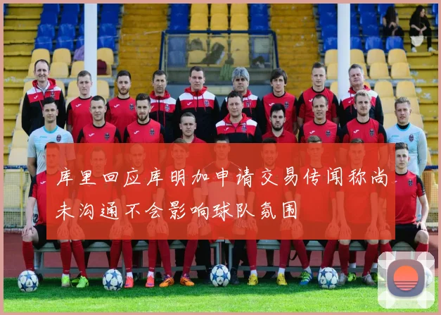 库里回应库明加申请交易传闻称尚未沟通不会影响球队氛围