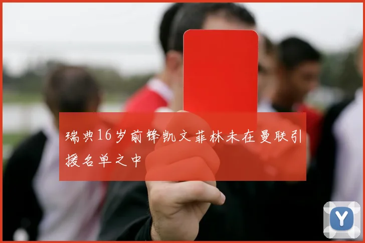 瑞典16岁前锋凯文菲林未在曼联引援名单之中