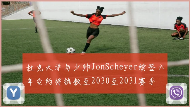 杜克大学与少帅JonScheyer续签六年合约将执教至2030至2031赛季