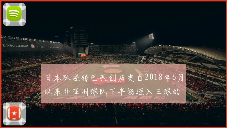 日本队逆转巴西创历史自2018年6月以来非亚洲球队下半场连入三球的壮举