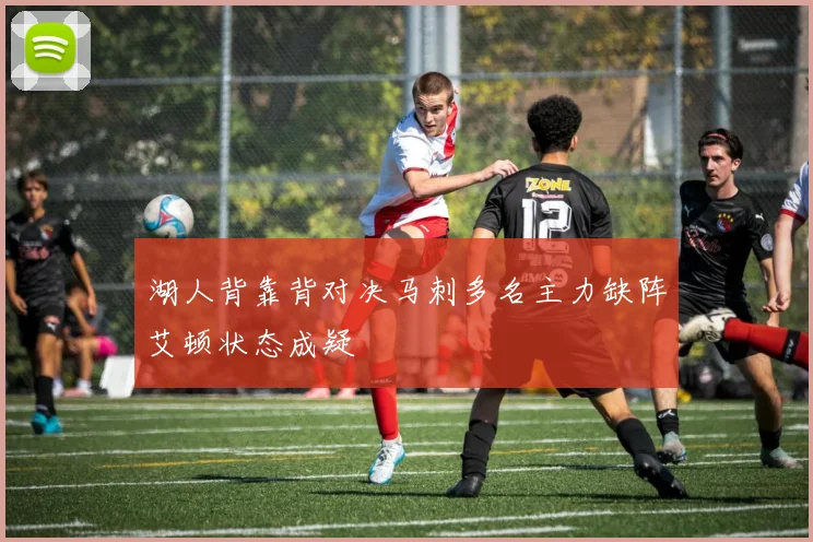 湖人背靠背对决马刺多名主力缺阵艾顿状态成疑