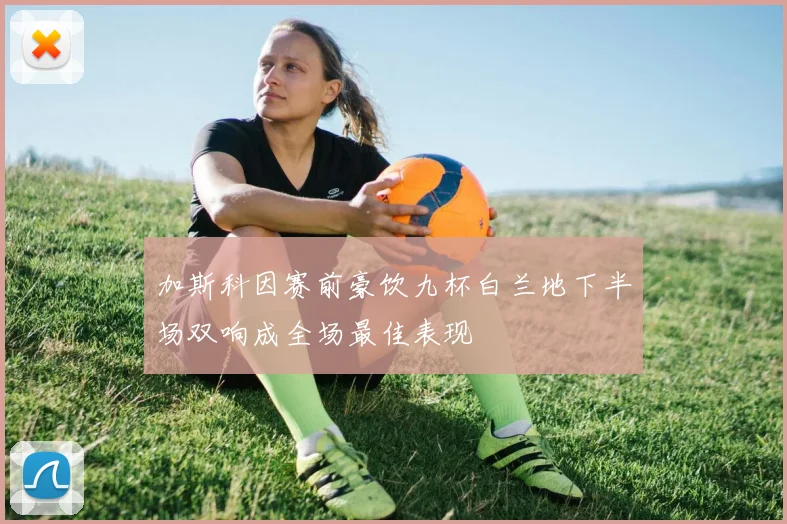 加斯科因赛前豪饮九杯白兰地下半场双响成全场最佳表现