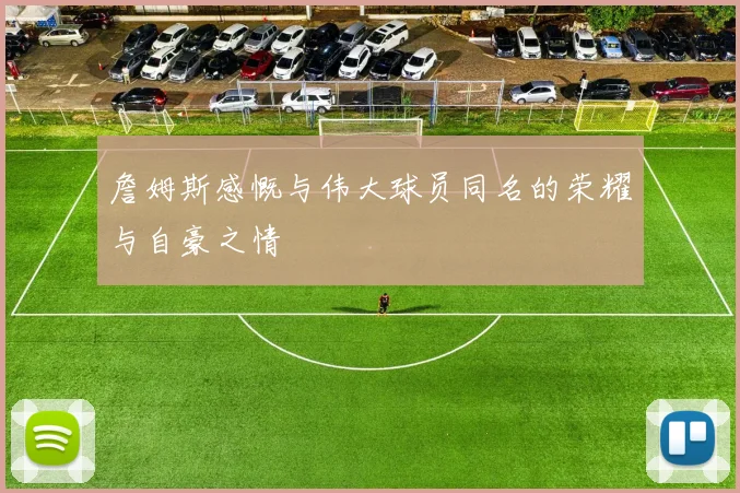 詹姆斯感慨与伟大球员同名的荣耀与自豪之情