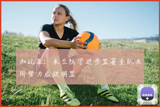 加比亚：米兰防守进步显著全队共同努力成效明显