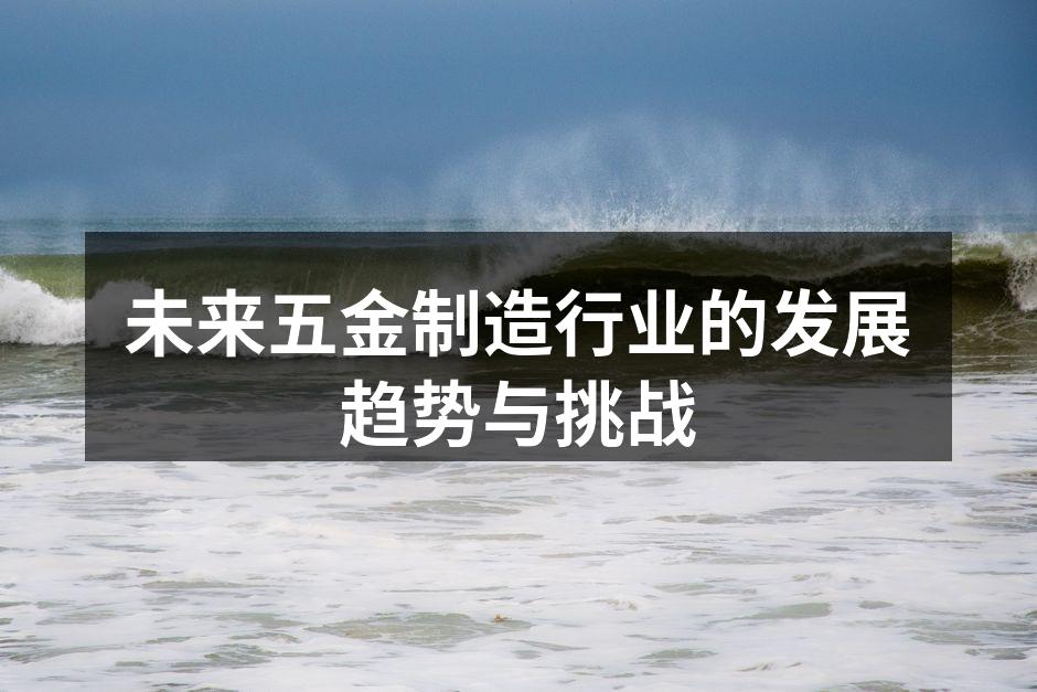 未来五金制造行业的发展趋势与挑战