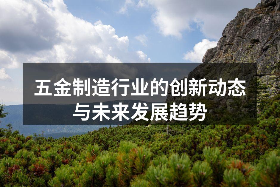 五金制造行业的创新动态与未来发展趋势